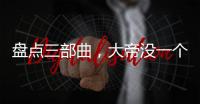 盘点三部曲，大帝