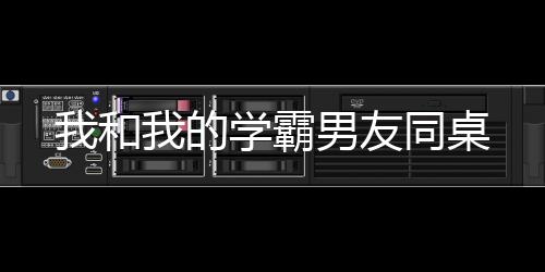 我和我的学霸男友同桌