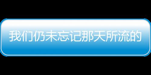 我们仍未忘记那天所流的泪