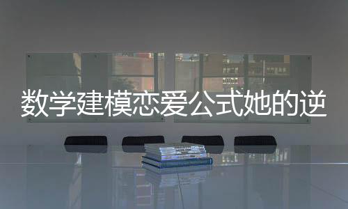 数学建模恋爱公式她的逆袭超上头