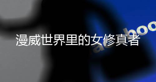 漫威世界里的女修真者
