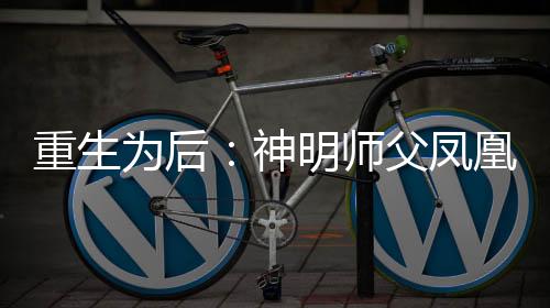 重生为后：神明师父凤凰徒