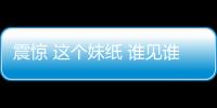 震惊 这个妹纸 